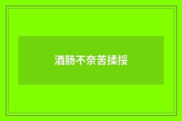 酒肠不奈苦揉挼