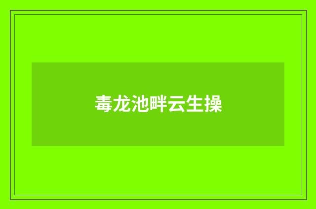 毒龙池畔云生操