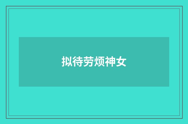 拟待劳烦神女