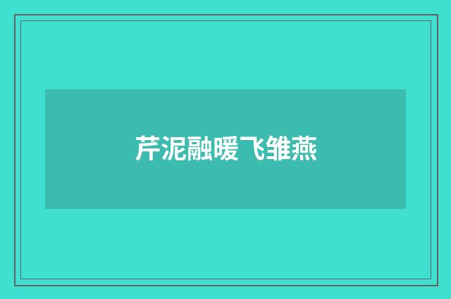 芹泥融暖飞雏燕
