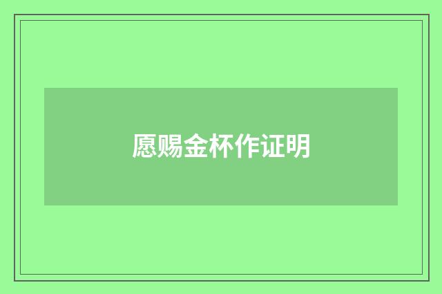 愿赐金杯作证明