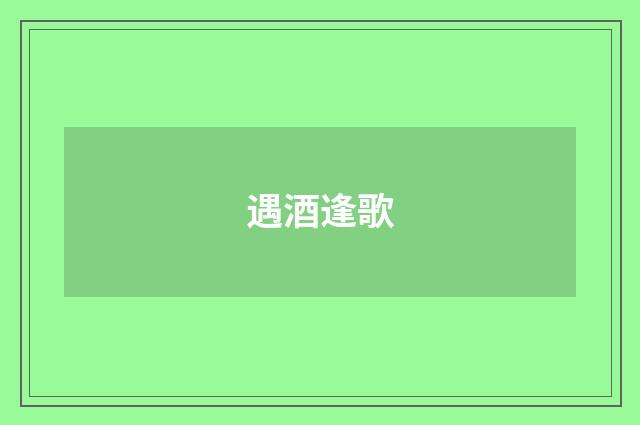 遇酒逢歌
