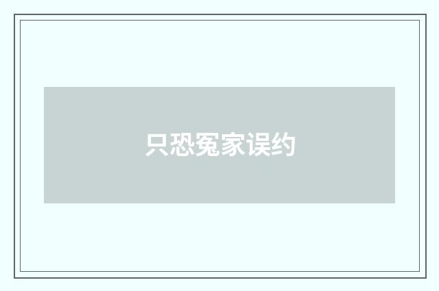 只恐冤家误约
