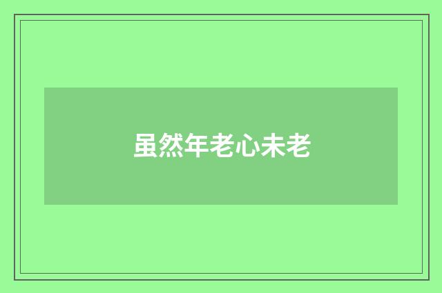 虽然年老心未老