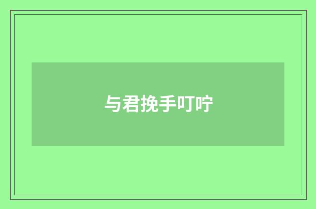 与君挽手叮咛