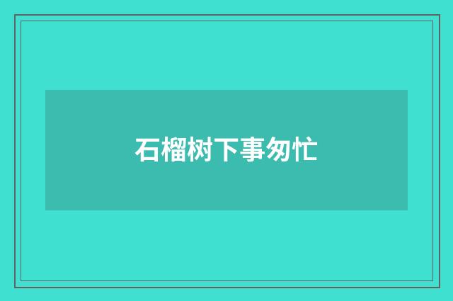 石榴树下事匆忙