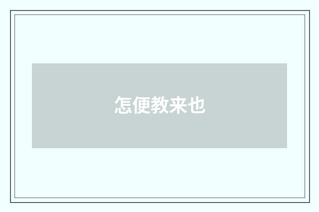 怎便教来也