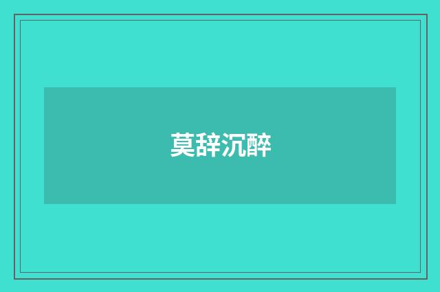 莫辞沉醉