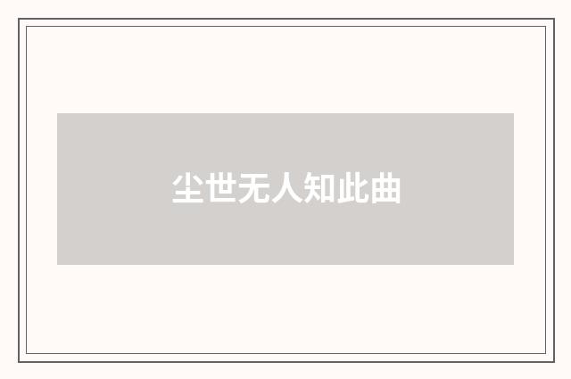 尘世无人知此曲