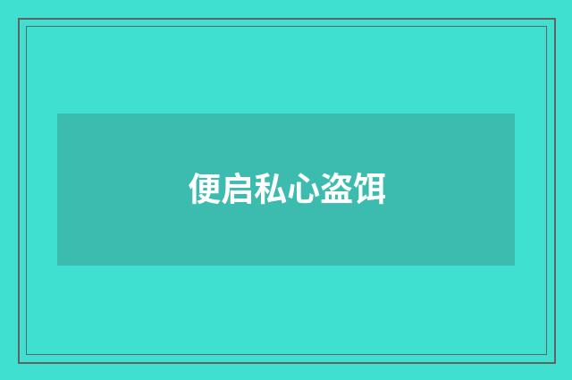 便启私心盗饵
