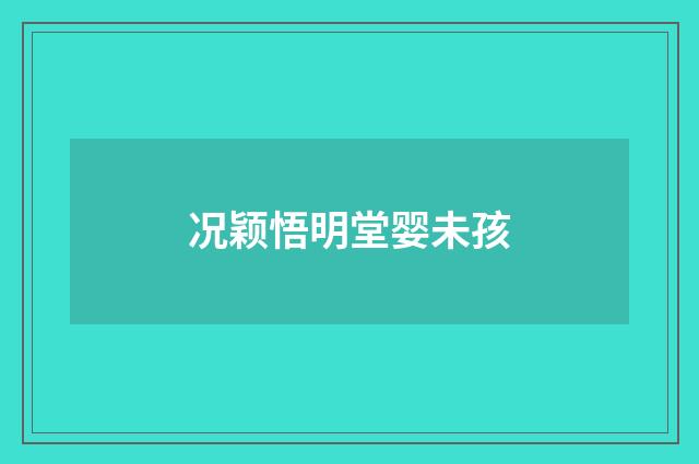 况颖悟明堂婴未孩