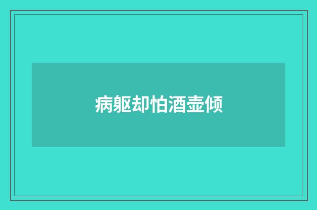 病躯却怕酒壶倾