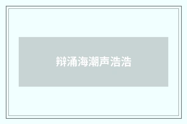 辩涌海潮声浩浩