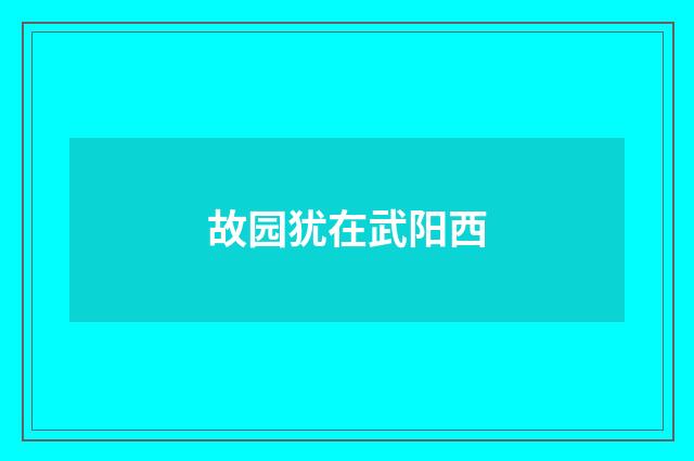故园犹在武阳西