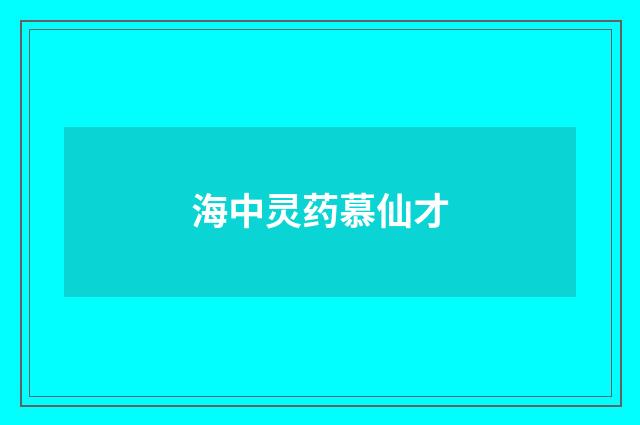 海中灵药慕仙才