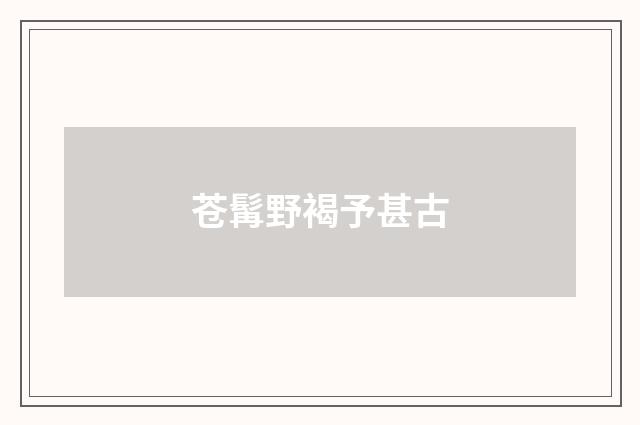 苍髯野褐予甚古