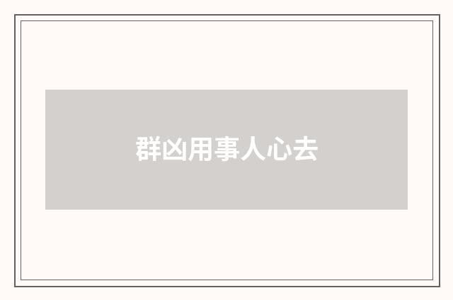 群凶用事人心去