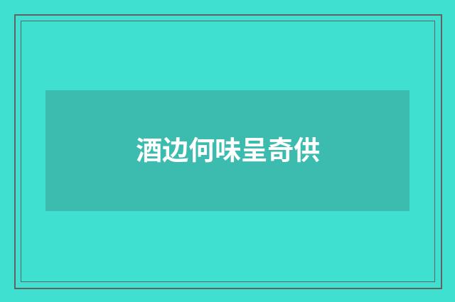 酒边何味呈奇供