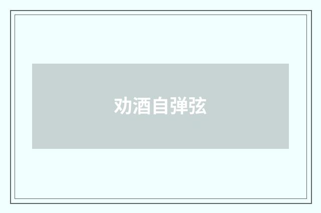 劝酒自弹弦