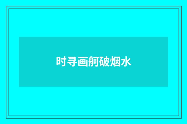 时寻画舸破烟水
