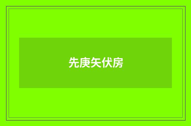 先庚矢伏房