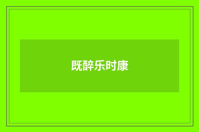 既醉乐时康