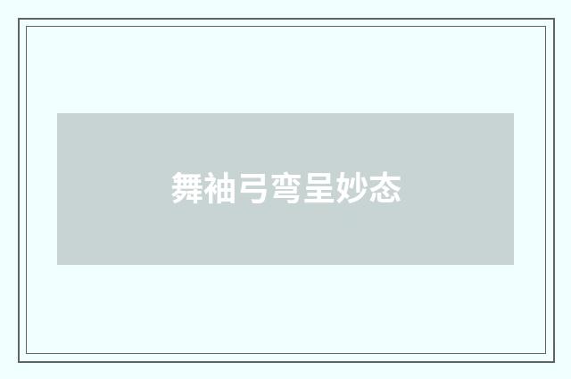 舞袖弓弯呈妙态