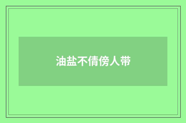 油盐不倩傍人带