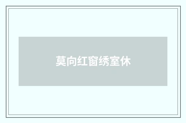 莫向红窗绣室休