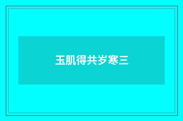 玉肌得共岁寒三