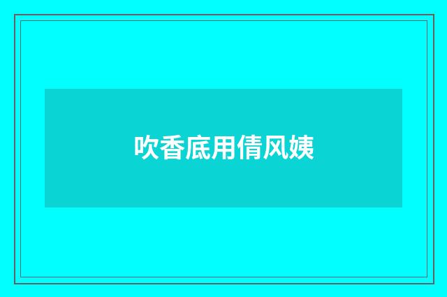 吹香底用倩风姨