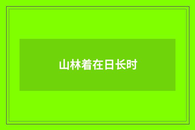 山林着在日长时