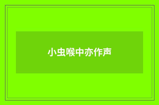 小虫喉中亦作声