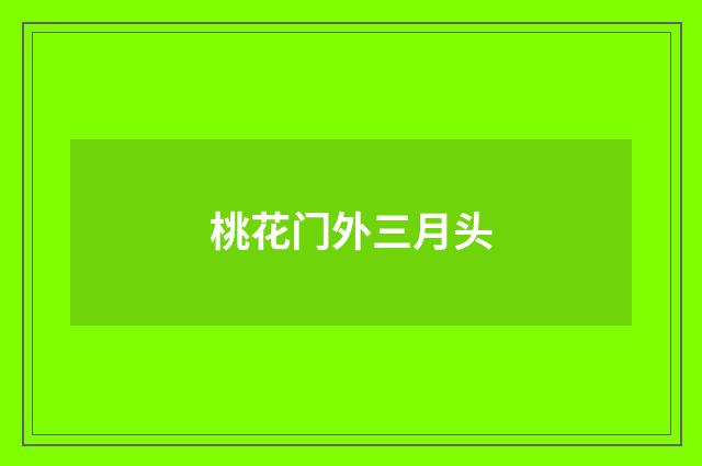 桃花门外三月头