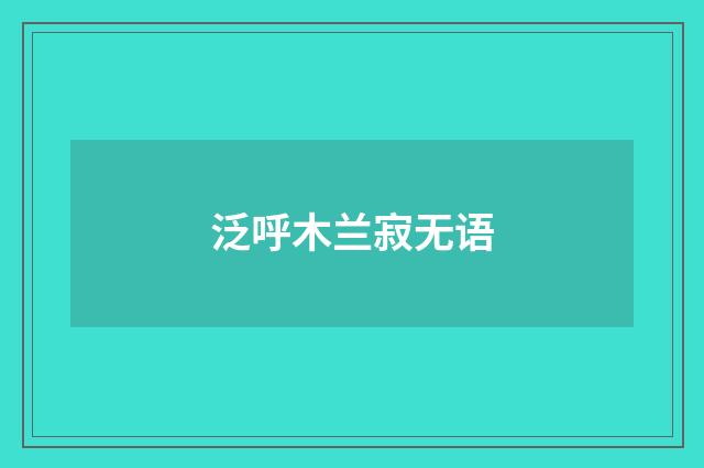泛呼木兰寂无语