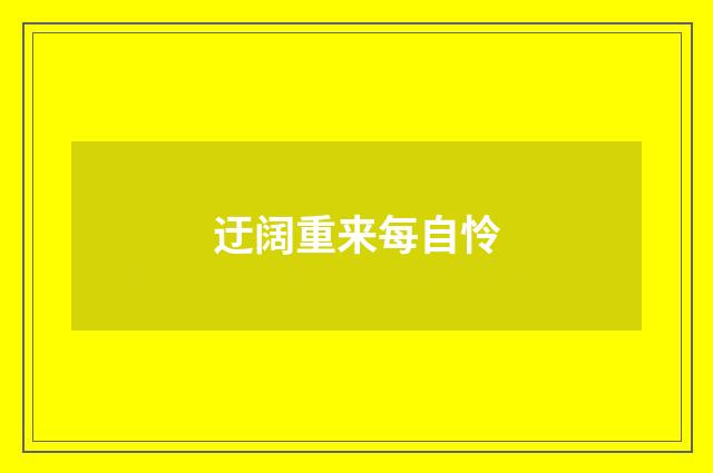 迂阔重来每自怜