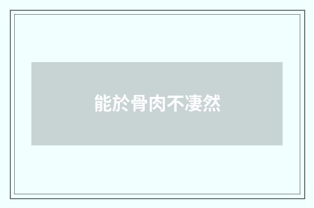 能於骨肉不凄然