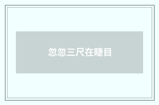 忽忽三尺在睫目