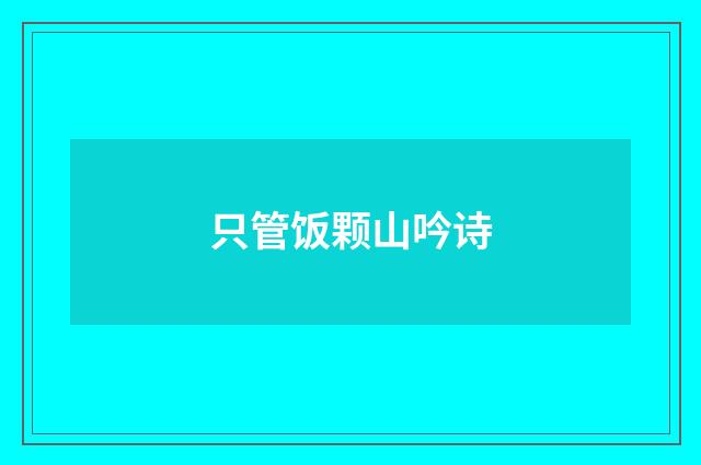 只管饭颗山吟诗