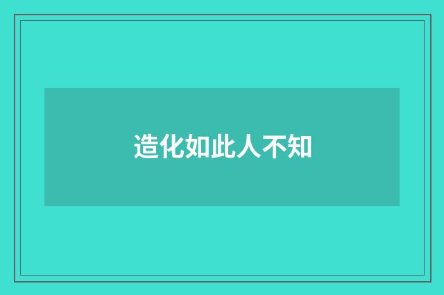 造化如此人不知