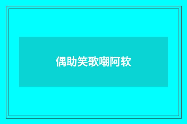 偶助笑歌嘲阿软