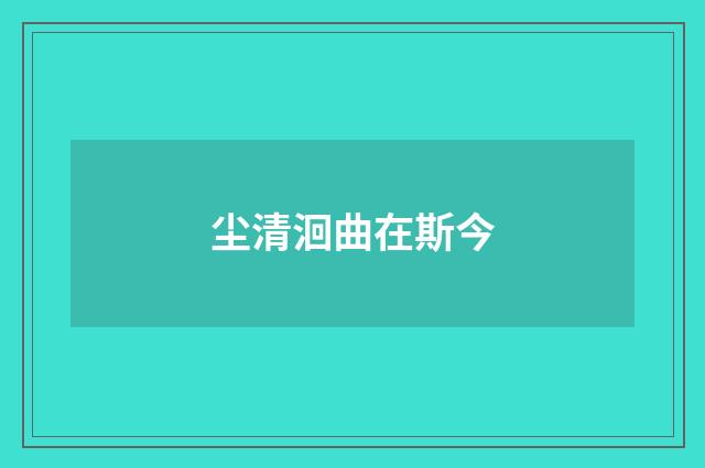 尘清洄曲在斯今