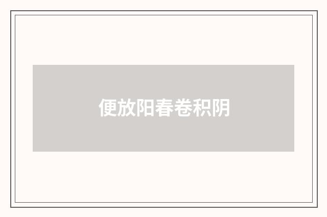 便放阳春卷积阴