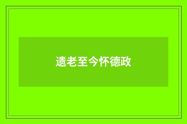 遗老至今怀德政