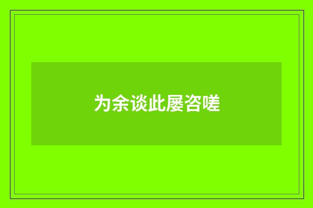 为余谈此屡咨嗟