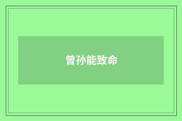 曾孙能致命