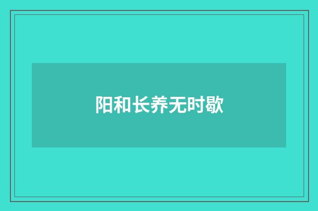 阳和长养无时歇
