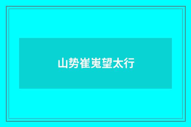 山势崔嵬望太行