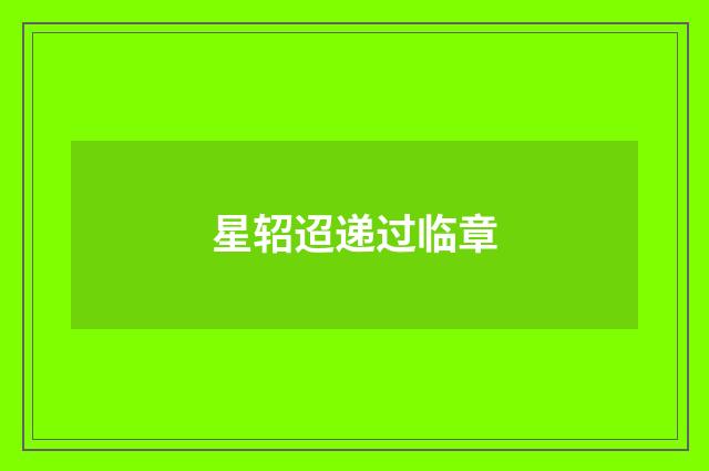 星轺迢递过临章
