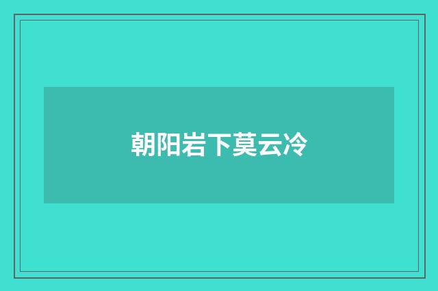 朝阳岩下莫云冷
